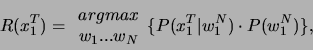 \begin{displaymath}
R(x^{T}_{1})=\begin{array}{c}
argmax\\
w_{1}...w_{N}
\end{array}\{P(x^{T}_{1}\vert w^{N}_{1})\cdot P(w^{N}_{1})\},\end{displaymath}