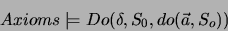 \begin{displaymath}
Axioms\models Do(\delta ,S_{0},do(\vec{a},S_{o}))\end{displaymath}