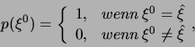 \begin{displaymath}
p(\xi ^{0})=\biggl \{\begin{array}{cc}
1, & wenn\, \xi ^{0}=\hat{\xi }\\
0, & wenn\, \xi ^{0}\neq \hat{\xi }
\end{array},\end{displaymath}
