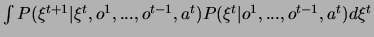 \( \int P(\xi ^{t+1}\vert\xi ^{t},o^{1},...,o^{t-1},a^{t})P(\xi ^{t}\vert o^{1},...,o^{t-1},a^{t})d\xi ^{t} \)