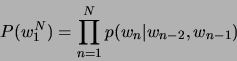 \begin{displaymath}
P(w^{N}_{1})=\prod ^{N}_{n=1}p(w_{n}\vert w_{n-2},w_{n-1})\end{displaymath}