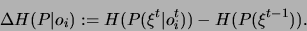 \begin{displaymath}
\Delta H(P\vert o_{i}):=H(P(\xi ^{t}\vert o^{t}_{i}))-H(P(\xi ^{t-1})).\end{displaymath}