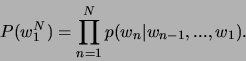 \begin{displaymath}
P(w^{N}_{1})=\prod _{n=1}^{N}p(w_{n}\vert w_{n-1},...,w_{1}).\end{displaymath}