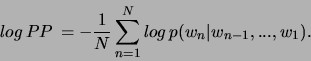 \begin{displaymath}
log\, PP\, =-\frac{1}{N}\sum _{n=1}^{N}log\, p(w_{n}\vert w_{n-1},...,w_{1}).\end{displaymath}