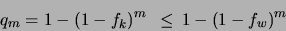 \begin{displaymath}
q_{m}=1-(1-f_{k})^{m}\, \, \, \leq \, 1-(1-f_{w})^{m}\end{displaymath}